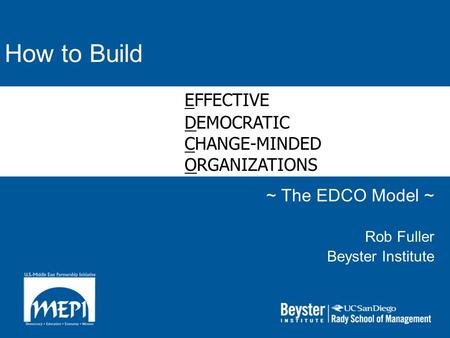 How to Build ~ The EDCO Model ~ Rob Fuller Beyster Institute EFFECTIVE DEMOCRATIC CHANGE-MINDED ORGANIZATIONS.