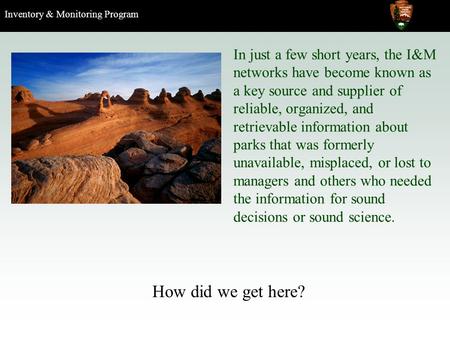 Inventory & Monitoring Program How did we get here? In just a few short years, the I&M networks have become known as a key source and supplier of reliable,