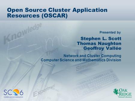 Presented by Open Source Cluster Application Resources (OSCAR) Stephen L. Scott Thomas Naughton Geoffroy Vallée Network and Cluster Computing Computer.