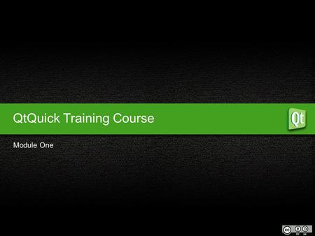 QtQuick Training Course Module One. What is it? Why use it? Who uses it? 1 Things to know about Qt Module One Objectives Declarative UI Syntax Examples.