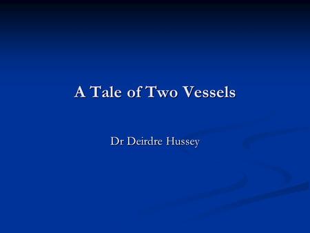 A Tale of Two Vessels Dr Deirdre Hussey.