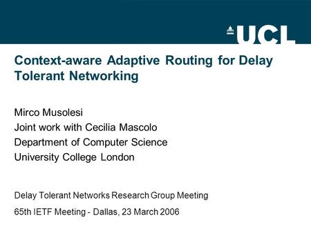 Context-aware Adaptive Routing for Delay Tolerant Networking Mirco Musolesi Joint work with Cecilia Mascolo Department of Computer Science University College.