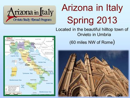 Arizona in Italy Spring 2013 Located in the beautiful hilltop town of Orvieto in Umbria (60 miles NW of Rome )