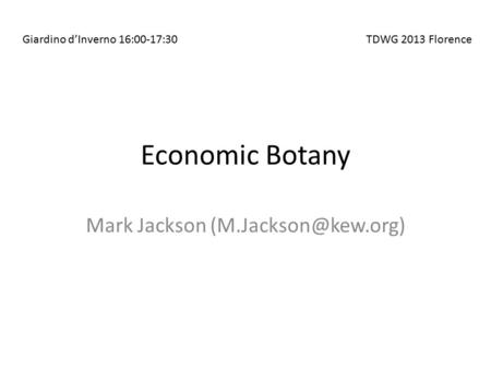 Economic Botany Mark Jackson Giardino d’Inverno 16:00-17:30TDWG 2013 Florence.