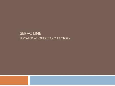 SERAC LINE LOCATED AT QUERETARO FACTORY. Bottle blowerA Aseptic TankD Bottle conveyorBFillerE Ultrapasteurizer VTIS CLeakage testerF Complete line – Lay-out.