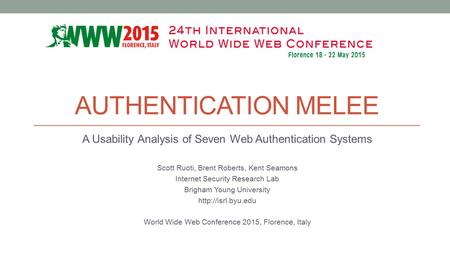 AUTHENTICATION MELEE A Usability Analysis of Seven Web Authentication Systems Scott Ruoti, Brent Roberts, Kent Seamons Internet Security Research Lab Brigham.