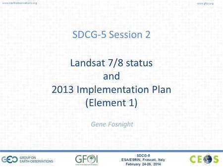 www.earthobservations.org www.gfoi.org SDCG-5 ESA/ESRIN, Frascati, Italy February 24-26, 2014 SDCG-5 Session 2 Landsat 7/8 status and 2013 Implementation.