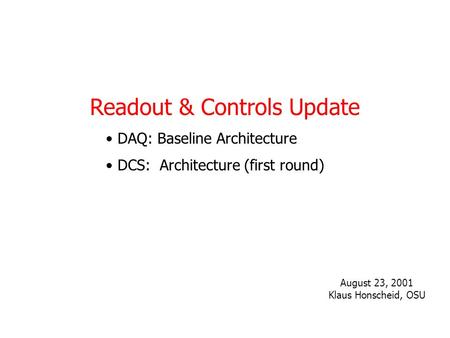 Readout & Controls Update DAQ: Baseline Architecture DCS: Architecture (first round) August 23, 2001 Klaus Honscheid, OSU.