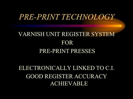 PRE-PRINT TECHNOLOGY VARNISH UNIT REGISTER SYSTEM FOR PRE-PRINT PRESSES ELECTRONICALLY LINKED TO C.I. GOOD REGISTER ACCURACY ACHIEVABLE.