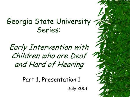 Georgia State University Series: Early Intervention with Children who are Deaf and Hard of Hearing Part 1, Presentation 1 July 2001.