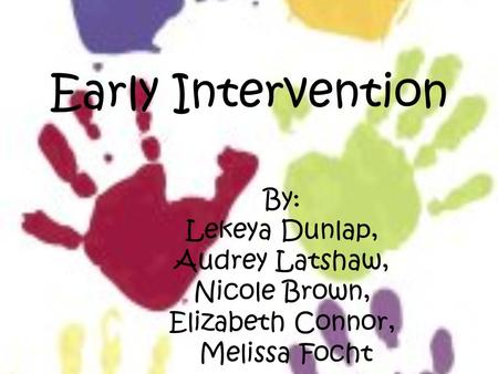 Early Intervention By: Lekeya Dunlap, Audrey Latshaw, Nicole Brown, Elizabeth Connor, Melissa Focht.