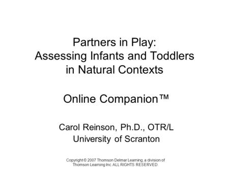 Copyright © 2007 Thomson Delmar Learning, a division of Thomson Learning Inc. ALL RIGHTS RESERVED. Partners in Play: Assessing Infants and Toddlers in.