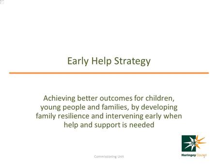 Early Help Strategy Achieving better outcomes for children, young people and families, by developing family resilience and intervening early when help.