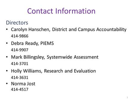 Directors Carolyn Hanschen, District and Campus Accountability 414-9866 Debra Ready, PIEMS 414-9907 Mark Billingsley, Systemwide Assessment 414-3701 Holly.