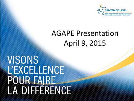 AGAPE Presentation April 9, 2015. CRDITED de Laval Presentation Overview Introduction by Liette Dubord and Isabelle Portelance Mission and Vision of CRDITED.