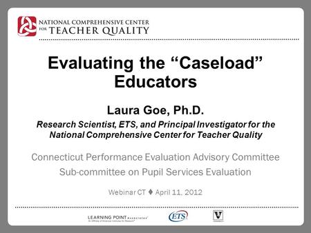 Evaluating the “Caseload” Educators Laura Goe, Ph.D. Research Scientist, ETS, and Principal Investigator for the National Comprehensive Center for Teacher.