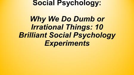 Social Psychology: Why We Do Dumb or Irrational Things: 10 Brilliant Social Psychology Experiments.