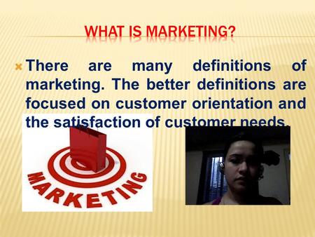  There are many definitions of marketing. The better definitions are focused on customer orientation and the satisfaction of customer needs.