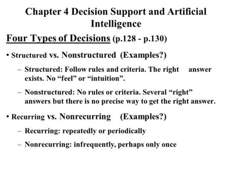 Four Types of Decisions (p.128 - p.130) Structured vs. Nonstructured(Examples?) –Structured: Follow rules and criteria. The right answer exists. No “feel”