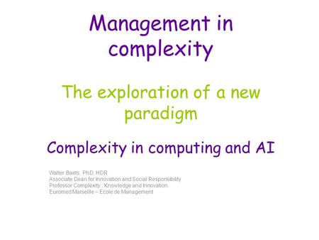 Management in complexity The exploration of a new paradigm Complexity in computing and AI Walter Baets, PhD, HDR Associate Dean for Innovation and Social.