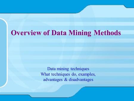 Overview of Data Mining Methods Data mining techniques What techniques do, examples, advantages & disadvantages.