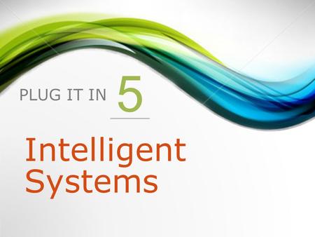 PLUG IT IN 5 Intelligent Systems. 1.Introduction to intelligent systems 2.Expert Systems 3.Neural Networks 4.Fuzzy Logic 5.Genetic Algorithms 6.Intelligent.