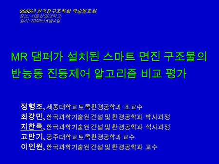 정형조, 세종대학교 토목환경공학과 조교수 최강민, 한국과학기술원 건설 및 환경공학과 박사과정 지한록, 한국과학기술원 건설 및 환경공학과 석사과정 고만기, 공주대학교 토목환경공학과 교수 이인원, 한국과학기술원 건설 및 환경공학과 교수 2005 년 한국강구조학회 학술발표회.