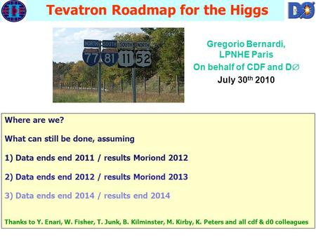 Gregorio Bernardi / LPNHE-Paris Gregorio Bernardi, LPNHE Paris On behalf of CDF and D  July 30 th 2010 Tevatron Roadmap for the Higgs Where are we? What.