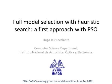 Full model selection with heuristic search: a first approach with PSO Hugo Jair Escalante Computer Science Department, Instituto Nacional de Astrofísica,