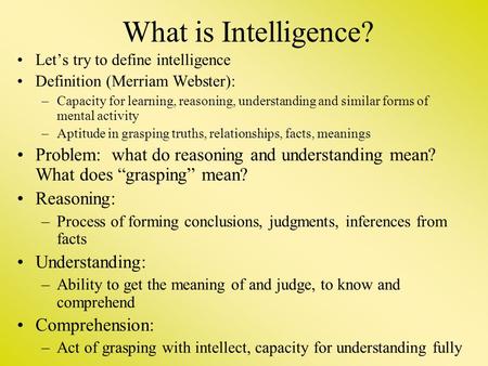 What is Intelligence? Let’s try to define intelligence Definition (Merriam Webster): –Capacity for learning, reasoning, understanding and similar forms.