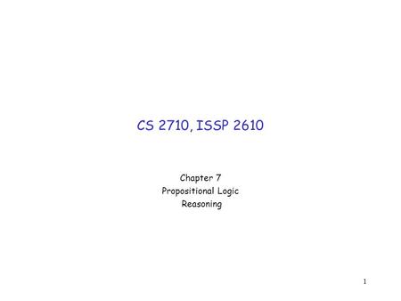 1 CS 2710, ISSP 2610 Chapter 7 Propositional Logic Reasoning.