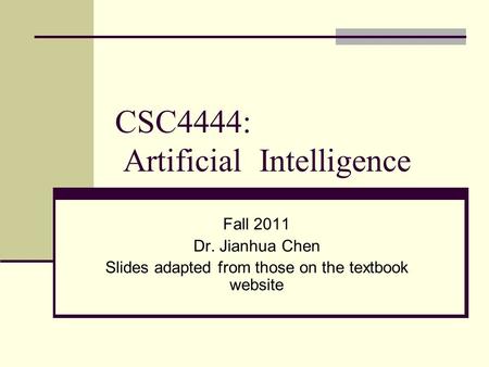 CSC4444: Artificial Intelligence Fall 2011 Dr. Jianhua Chen Slides adapted from those on the textbook website.