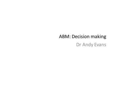 ABM: Decision making Dr Andy Evans. Thinking in AI Agent based systems and other AI can contain standard maths etc. But their real power comes from replicating.