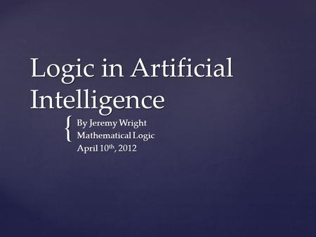 { Logic in Artificial Intelligence By Jeremy Wright Mathematical Logic April 10 th, 2012.