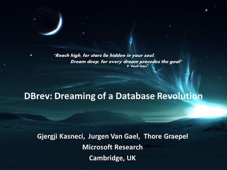 DBrev: Dreaming of a Database Revolution Gjergji Kasneci, Jurgen Van Gael, Thore Graepel Microsoft Research Cambridge, UK.