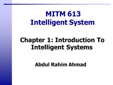 Abdul Rahim Ahmad MITM 613 Intelligent System Chapter 1: Introduction To Intelligent Systems.