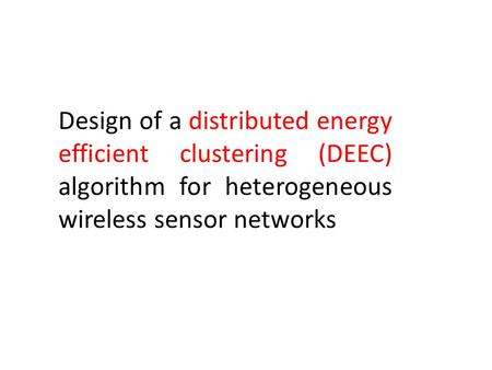 Design of a distributed energy efficient clustering (DEEC) algorithm for heterogeneous wireless sensor networks.