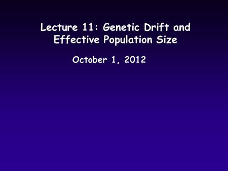 Lecture 11: Genetic Drift and Effective Population Size October 1, 2012.