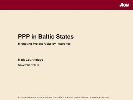 Aon Limited is authorised and regulated by the Financial Services Authority in respect of insurance mediation activities only PPP in Baltic States Mitigating.