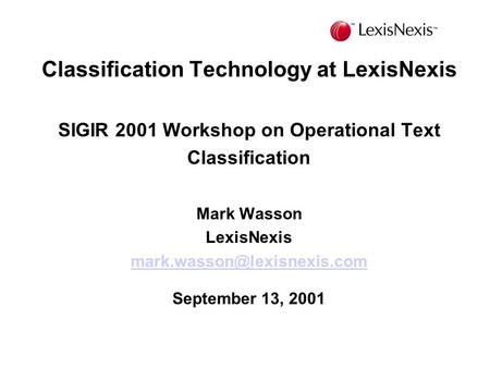 Classification Technology at LexisNexis SIGIR 2001 Workshop on Operational Text Classification Mark Wasson LexisNexis September.