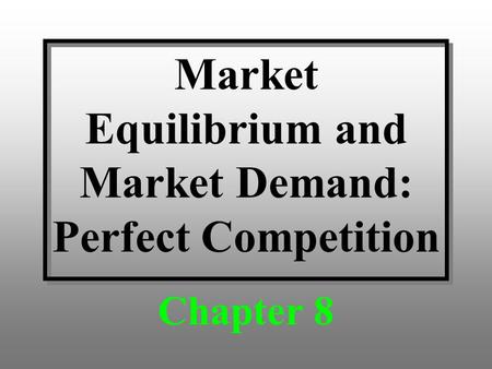 Market Equilibrium and Market Demand: Perfect Competition Chapter 8.