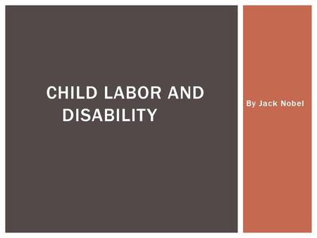 By Jack Nobel CHILD LABOR AND DISABILITY.  Goals  Project  What I’ve Learned  Challenges  Reflection PRESENTATION FORMAT.