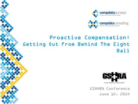 Proactive Compensation: Getting Out From Behind The Eight Ball GSHHRA Conference June 12, 2014.