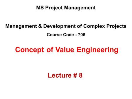 Management & Development of Complex Projects Course Code - 706 MS Project Management Concept of Value Engineering Lecture # 8.