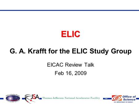 Thomas Jefferson National Accelerator Facility Page 1 ELIC G. A. Krafft for the ELIC Study Group EICAC Review Talk Feb 16, 2009.