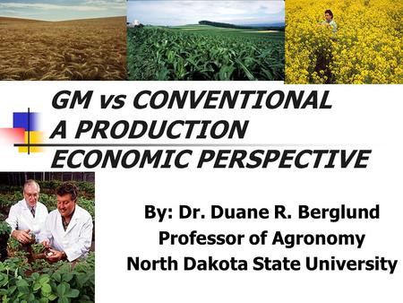 GM vs CONVENTIONAL A PRODUCTION ECONOMIC PERSPECTIVE By: Dr. Duane R. Berglund Professor of Agronomy North Dakota State University.