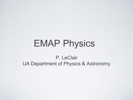 EMAP Physics P. LeClair UA Department of Physics & Astronomy.