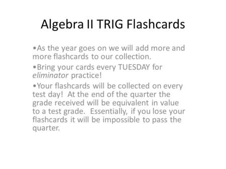 Algebra II TRIG Flashcards As the year goes on we will add more and more flashcards to our collection. Bring your cards every TUESDAY for eliminator practice!