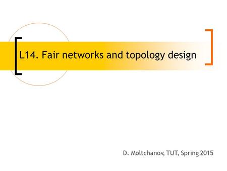 L14. Fair networks and topology design D. Moltchanov, TUT, Spring 2008 D. Moltchanov, TUT, Spring 2015.