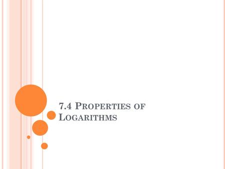 7.4 P ROPERTIES OF L OGARITHMS. R EVIEW : P ROPERTIES OF E XPONENTS.